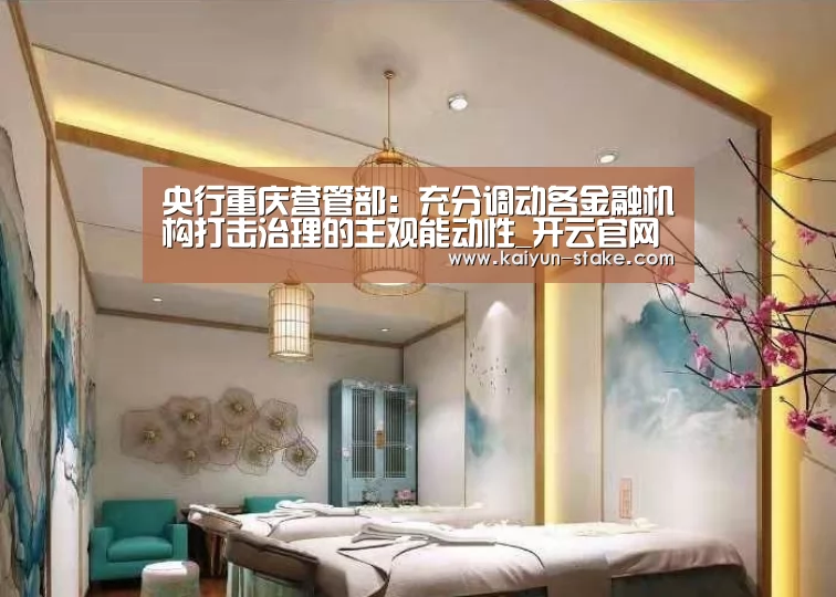 央行重庆营管部:充分调动各金融机构打击治理的主观能动性_开云官网(图2) 开云聚合