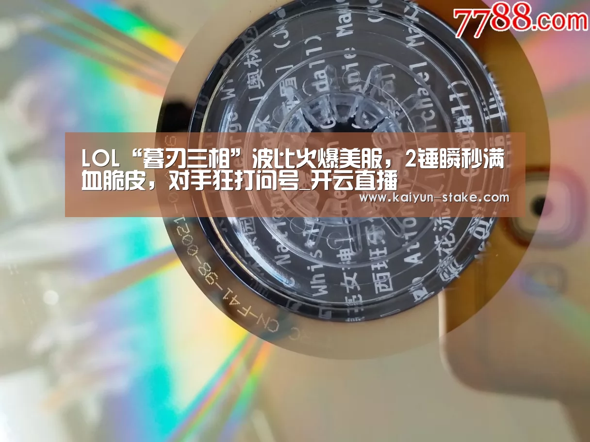 LOL“暮刃三相”波比火爆美服,2锤瞬秒满血脆皮,对手狂打问号_开云直播(图3) 开云赛程