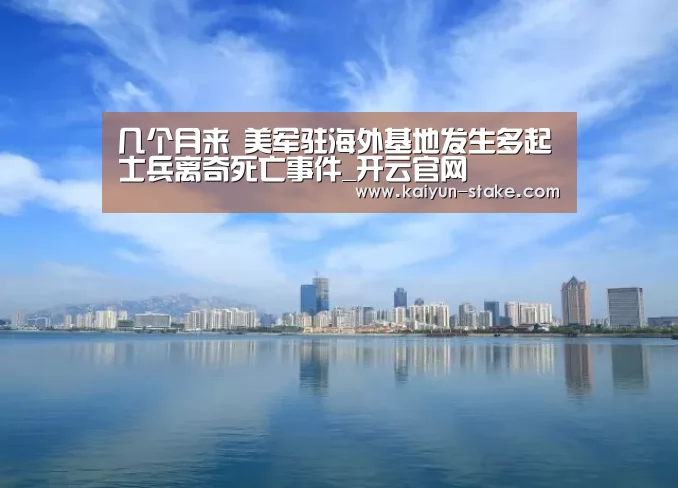 几个月来 美军驻海外基地发生多起士兵离奇死亡事件_开云官网(图2) 开云官网