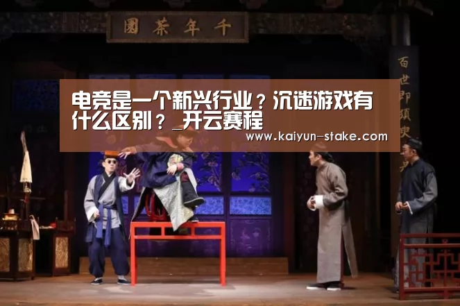 电竞是一个新兴行业?沉迷游戏有什么区别?_开云赛程(图3) 开云直播
