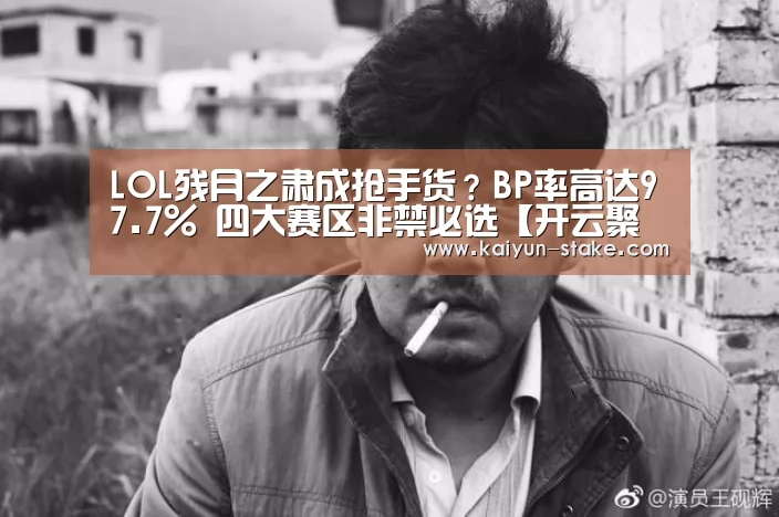LOL残月之肃成抢手货?BP率高达97.7% 四大赛区非禁必选【开云聚合】(图1) 开云聚合