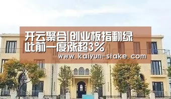 开云聚合|创业板指翻绿 此前一度涨超3%(图2) 开云官网