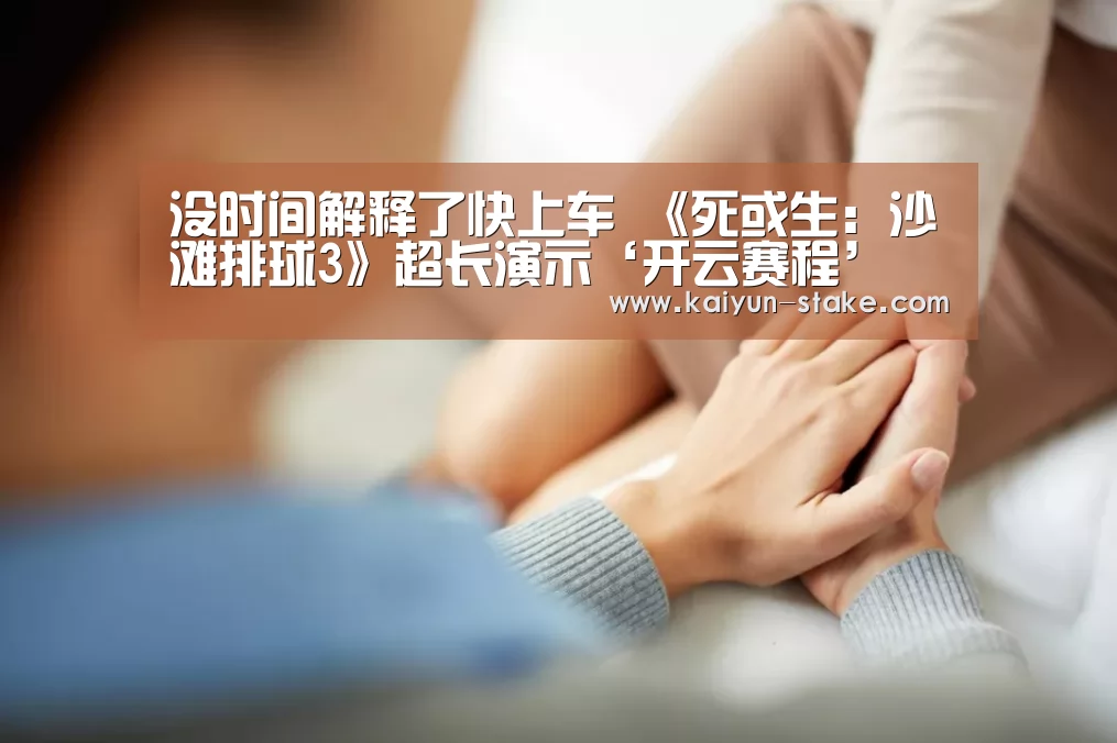没时间解释了快上车 《死或生:沙滩排球3》超长演示‘开云赛程’(图3) 开云聚合