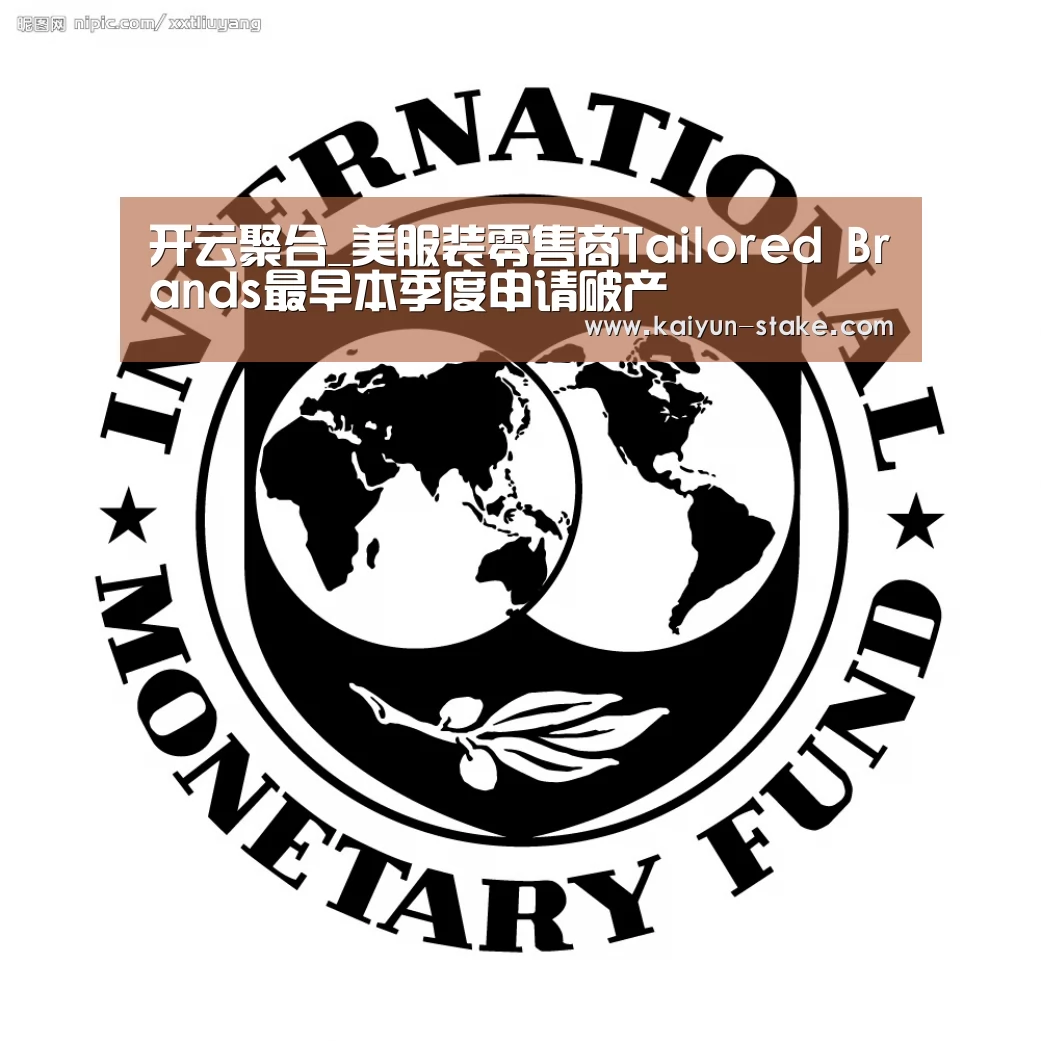 开云聚合_美服装零售商Tailored Brands最早本季度申请破产(图1) 开云赛程