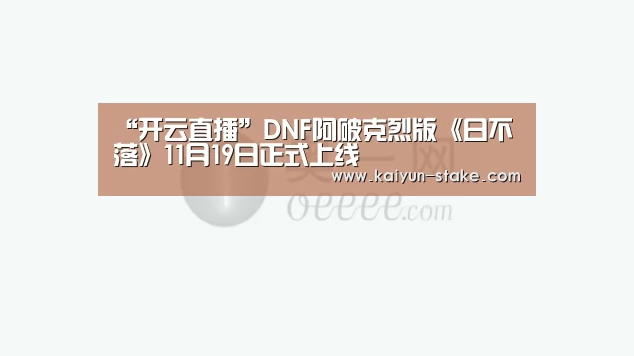 “开云直播”DNF阿破克烈版《日不落》11月19日正式上线(图1) 开云聚合