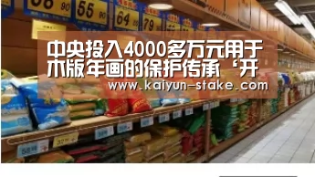 中央投入4000多万元用于木版年画的保护传承‘开云官网’(图3) 开云赛程