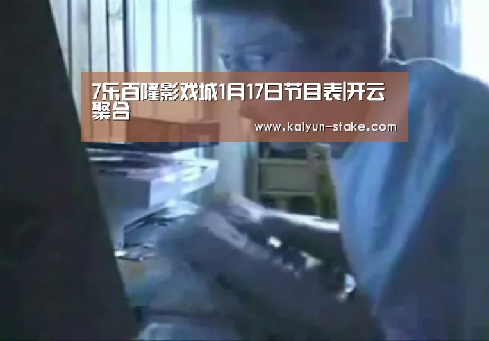 7乐百隆影戏城1月17日节目表|开云聚合(图4) 开云聚合