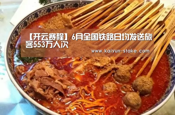【开云赛程】6月全国铁路日均发送旅客553万人次(图1) 开云官网