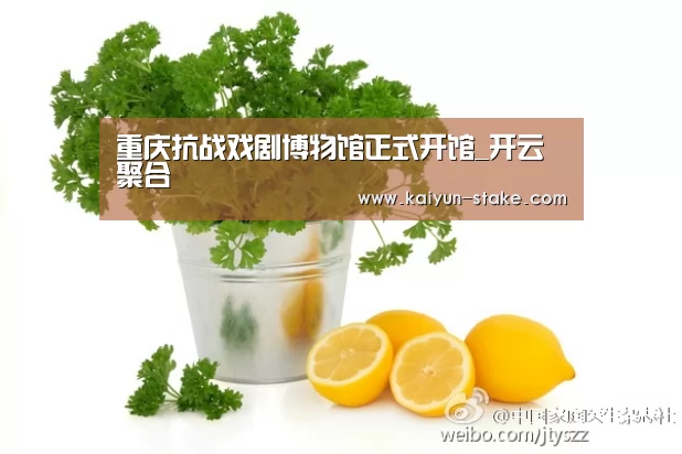 重庆抗战戏剧博物馆正式开馆_开云聚合(图1) 开云赛程