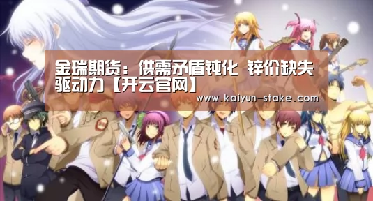 金瑞期货:供需矛盾钝化 锌价缺失驱动力【开云官网】(图2) 开云官网