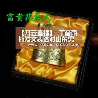 【开云直播】
丁彦雨航发文表达对山东男篮不满 反问小丁这两点作何解释(图3) 开云直播