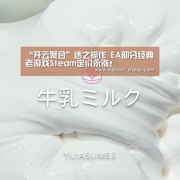 “开云聚合”迷之操作 EA部分经典老游戏Steam定价永涨!(图1) 开云聚合