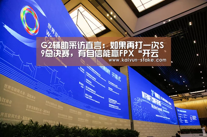 G2辅助采访直言:如果再打一次S9总决赛,有自信能赢FPX“开云赛程”(图3) 开云聚合