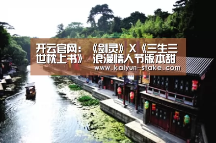 开云官网:《剑灵》X《三生三世枕上书》 浪漫情人节版本甜蜜来(图1) 开云赛程