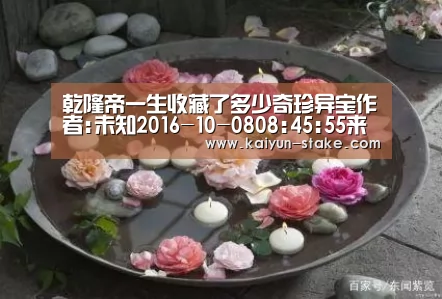 乾隆帝一生收藏了多少奇珍异宝作者:未知2016-10-0808:45:55来源:中国文物网在一般人的印象中,爱好收藏的大_开云赛程(图2) 开云聚合