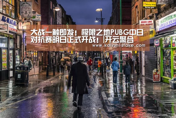 大战一触即发!极限之地PUBG中日对抗赛明日正式开战!|开云聚合(图1) 开云官网