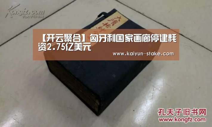 【开云聚合】匈牙利国家画廊停建耗资2.75亿美元(图2) 开云官网