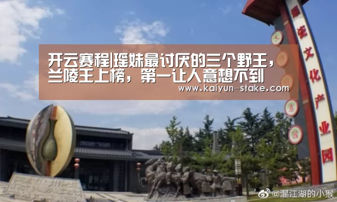 开云赛程|瑶妹最讨厌的三个野王,兰陵王上榜,第一让人意想不到(图2) 开云直播